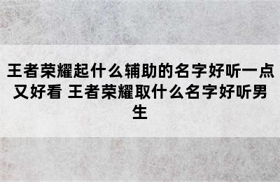 王者荣耀起什么辅助的名字好听一点又好看 王者荣耀取什么名字好听男生